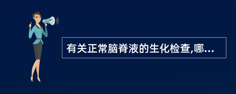 有关正常脑脊液的生化检查,哪项不正确?( )A、腰穿检查脑脊液蛋白含量为0.15