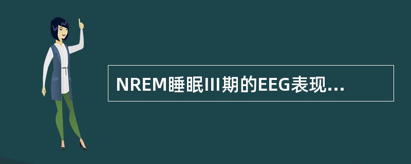 NREM睡眠Ⅲ期的EEG表现为( )。A、低中波幅去同步化混合波B、δ波逐渐增多