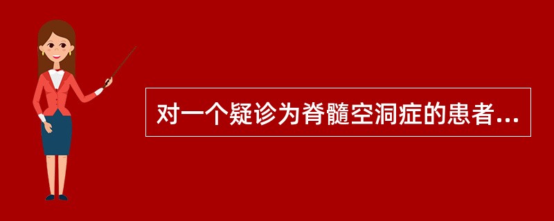 对一个疑诊为脊髓空洞症的患者,首选的检查是( )。A、脊髓MRIB、脊柱平片C、