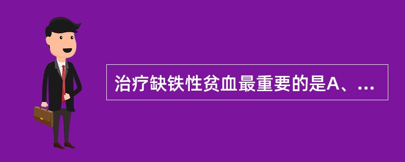 治疗缺铁性贫血最重要的是A、病因治疗B、口服铁剂C、肌注铁剂D、输红细胞悬液E、