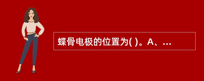 蝶骨电极的位置为( )。A、颧弓中点下缘乙状切迹处B、耳屏前方1cm处C、穿刺方