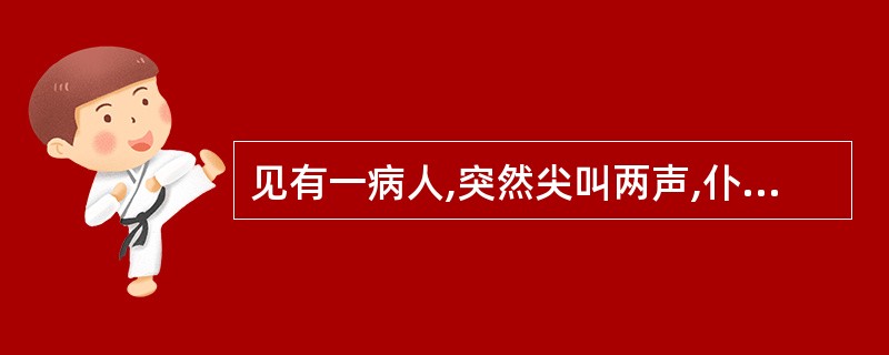 见有一病人,突然尖叫两声,仆倒在地,两眼斜视,牙关紧闭,口吐白沫,面色青紫,呼之