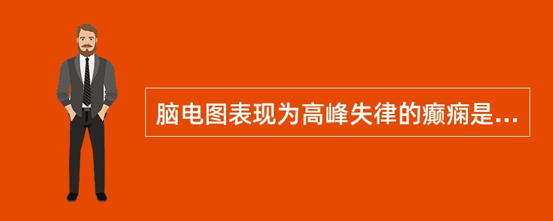 脑电图表现为高峰失律的癫痫是A、失神发作B、热性惊厥C、少儿肌阵挛癫痫D、小儿良