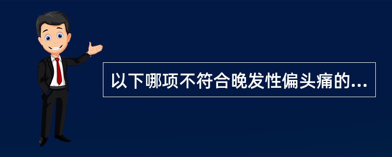 以下哪项不符合晚发性偏头痛的特点?( )A、45岁以后发病B、神经系统局灶症状C