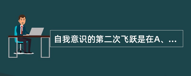 自我意识的第二次飞跃是在A、幼儿期B、儿童期C、青少年期D、中年期E、老年期 -