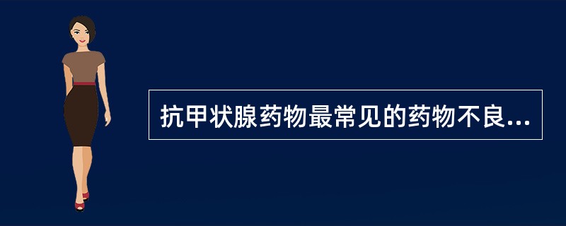 抗甲状腺药物最常见的药物不良反应是A、肝损伤B、药疹C、粒细胞减少D、甲减E、肾