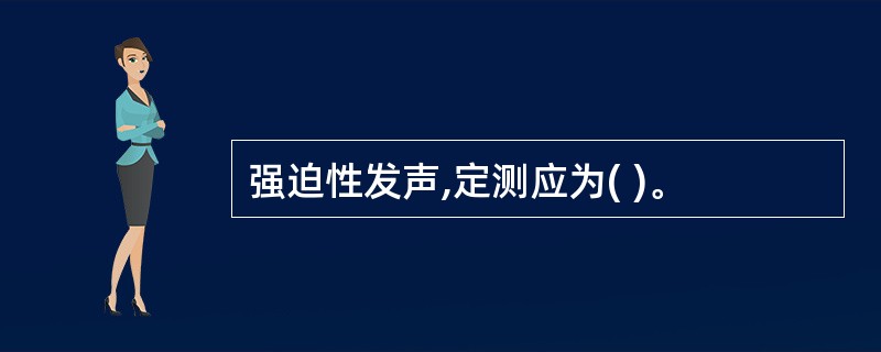 强迫性发声,定测应为( )。