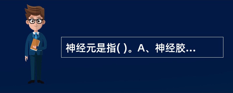 神经元是指( )。A、神经胶质细胞B、神经细胞C、神经纤维D、神经突触E、神经递