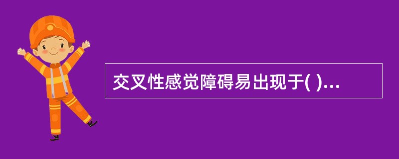 交叉性感觉障碍易出现于( )。A、后根病变B、延髓病变C、周围神经病变D、脊髓后