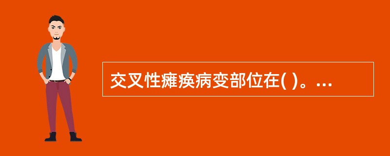 交叉性瘫痪病变部位在( )。A、小脑B、内囊C、大脑半球D、脑干E、脊髓