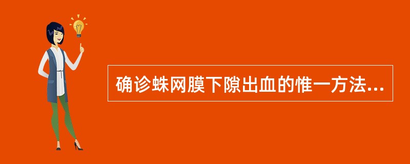 确诊蛛网膜下隙出血的惟一方法( )。A、脑CT示蛛网膜下隙呈高密度影B、脑MRI