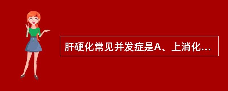 肝硬化常见并发症是A、上消化道出血B、肝昏迷C、肝肾综合征D、感染E、肝癌 -