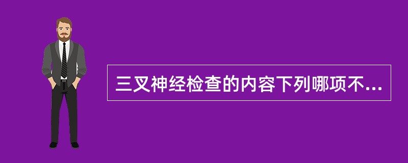 三叉神经检查的内容下列哪项不正确?( )A、面部感觉B、咀嚼运动C、角膜反射D、