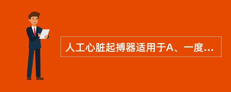 人工心脏起搏器适用于A、一度房室传导阻滞B、三度房室传导阻滞伴心力衰竭C、房性早