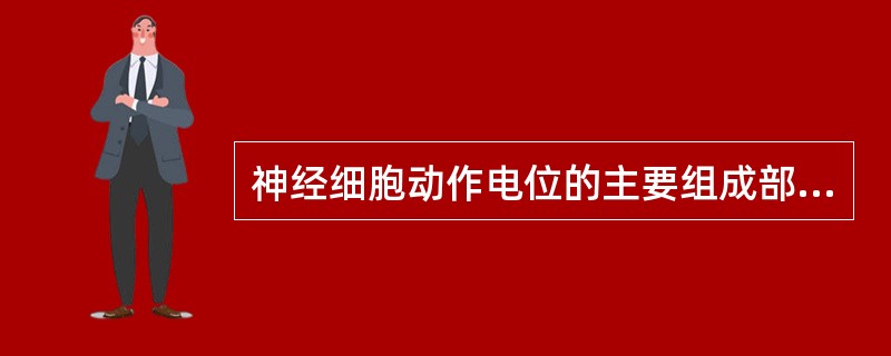 神经细胞动作电位的主要组成部分是( )。A、膜电位B、峰电位C、负后电位D、正后