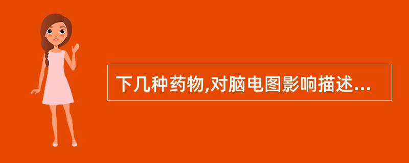 下几种药物,对脑电图影响描述不确的是( )。A、卡马西平主要表现是α活动减少,慢