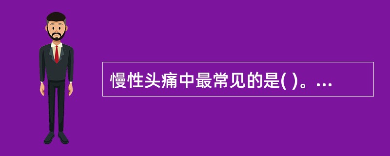 慢性头痛中最常见的是( )。A、偏头痛B、丛集性头痛C、紧张性头痛D、低颅压性头