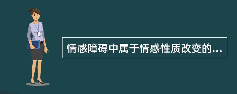 情感障碍中属于情感性质改变的是A、焦虑B、情感不稳C、情感淡漠D、情感倒错E、情