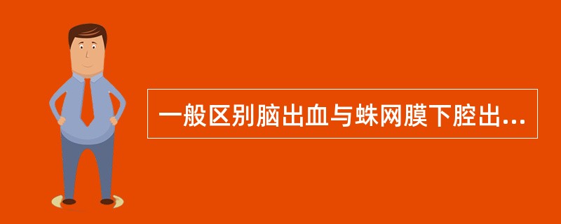 一般区别脑出血与蛛网膜下腔出血的主要依据是A、有无高血压B、年龄大小C、脑脊液是