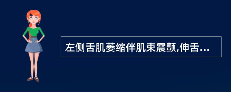 左侧舌肌萎缩伴肌束震颤,伸舌偏左,右侧上下肢中枢性偏瘫( )。A、左侧延髓B、右