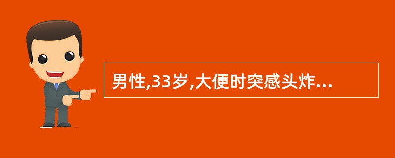 男性,33岁,大便时突感头炸裂样痛,伴呕吐。检查:神志清楚,瞳孔右侧大于左侧,右