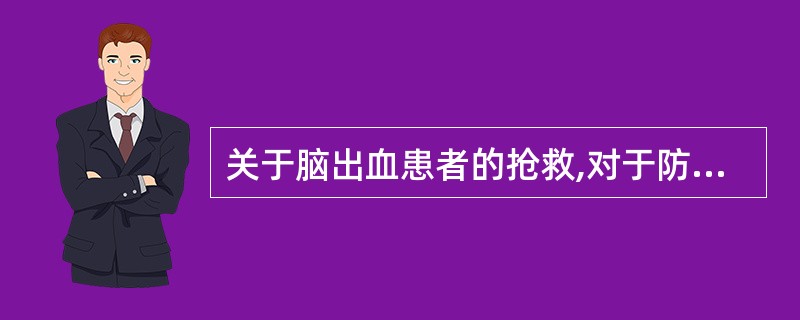 关于脑出血患者的抢救,对于防止加重出血,以下哪项不正确?A、不宜过多搬动B、不宜