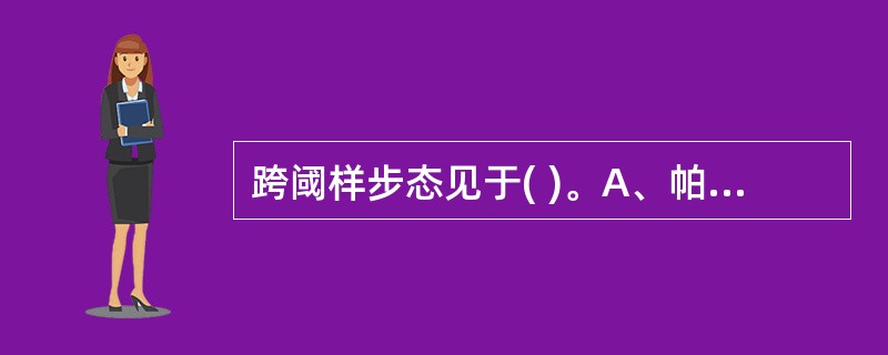 跨阈样步态见于( )。A、帕金森病B、脑性瘫痪C、进行性肌营养不良D、腓总神经麻