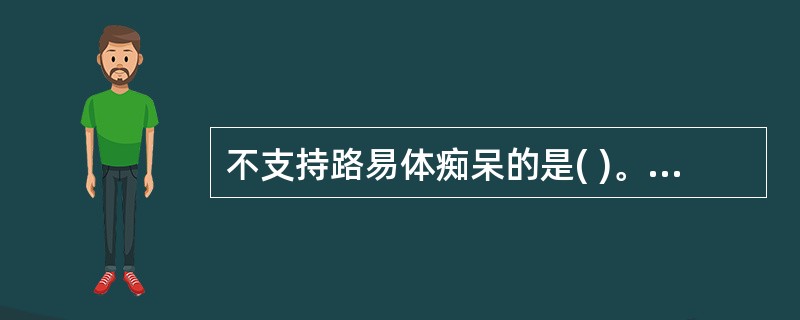 不支持路易体痴呆的是( )。A、提示脑卒中的局灶性神经系统体征或影像学证据B、波