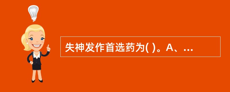 失神发作首选药为( )。A、卡马西平B、苯妥英钠C、丙茂酸钠D、乙琥胺E、氯硝西