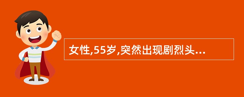 女性,55岁,突然出现剧烈头痛、呕吐6小时。检查:神志清,血压正常。颈项强直,K