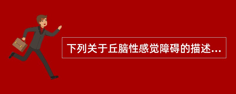 下列关于丘脑性感觉障碍的描述不正确的是( )。A、常有感觉过度B、深感觉重于浅感