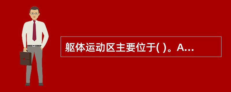 躯体运动区主要位于( )。A、中央后回和中央旁小叶的后部B、中央后回和中央旁小叶