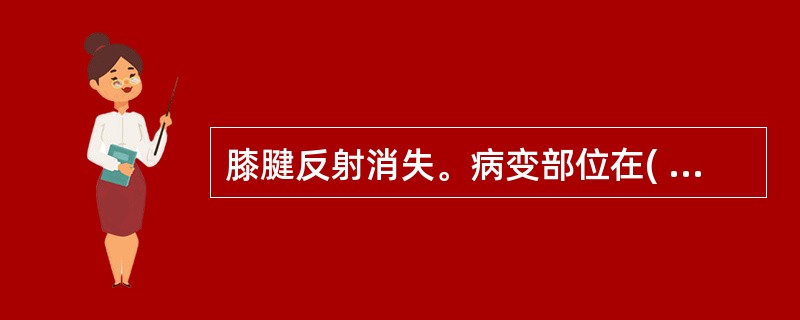 膝腱反射消失。病变部位在( )。A、胸髓第11、12节段B、腰髓第2、3、4节段