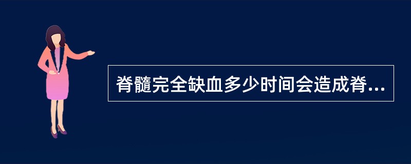 脊髓完全缺血多少时间会造成脊髓不可逆损害( )。A、4minB、10minC、1