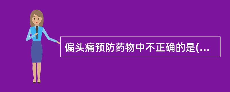 偏头痛预防药物中不正确的是( )。A、β受体阻断剂B、糖皮质激素C、钙拮抗剂D、