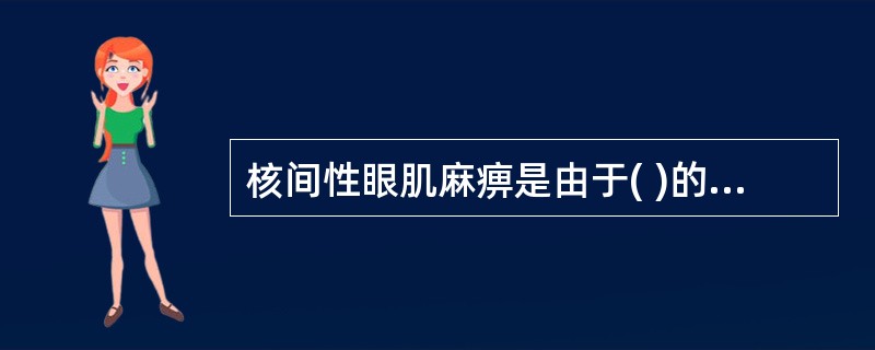 核间性眼肌麻痹是由于( )的损伤。A、视束B、视辐射C、膝状体D、内侧纵束E、动