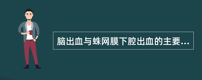 脑出血与蛛网膜下腔出血的主要区别是( )。A、发病年龄B、高血压病史C、血性脑脊