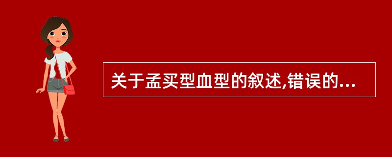 关于孟买型血型的叙述,错误的是A、其红细胞不与抗A血清发生凝集反应B、其红细胞不