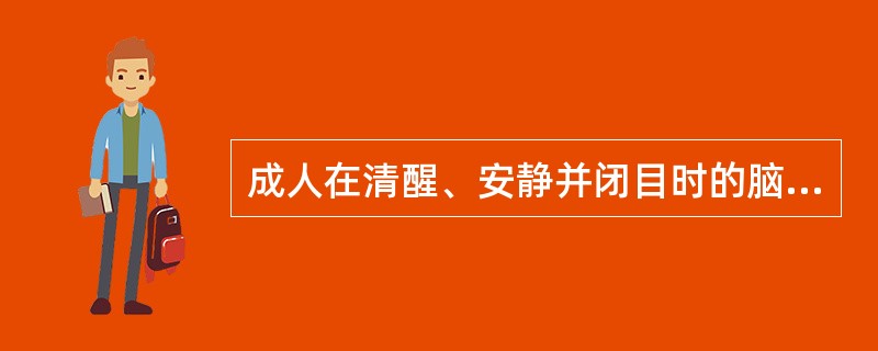 成人在清醒、安静并闭目时的脑电波为( )。