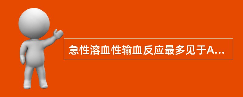 急性溶血性输血反应最多见于A、ABO血型不相容B、Rh血型不相容C、Lewis血