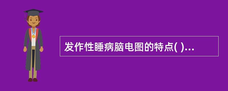 发作性睡病脑电图的特点( )。A、发作性睡病的REM一般在睡开始8~10分钟内出