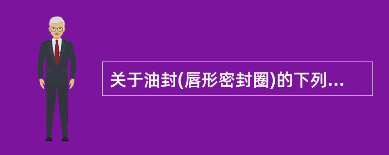 关于油封(唇形密封圈)的下列说法中不正确的是( )。