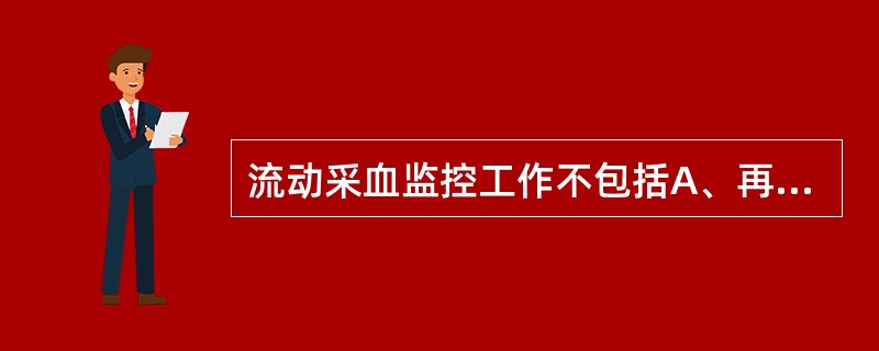 流动采血监控工作不包括A、再次献血者人数B、已献血者人数C、末次献血者人数D、被