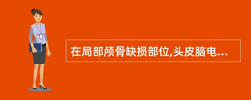 在局部颅骨缺损部位,头皮脑电图记录到的活动是( )。A、局灶性多形性慢波活动B、