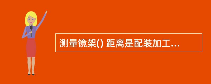 测量镜架() 距离是配装加工水平移心的重要参数。