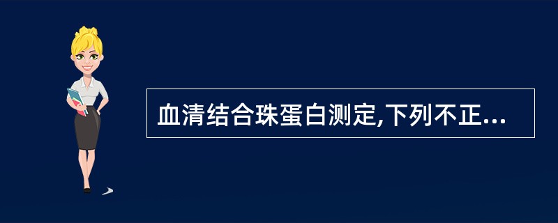 血清结合珠蛋白测定,下列不正确的是( )A、电泳法B、酶联免疫法C、比色法D、免