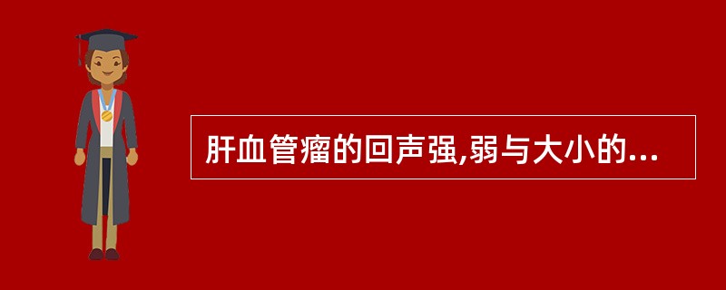 肝血管瘤的回声强,弱与大小的关系多是()。A、瘤体越小,回声越低B、瘤体越小,回