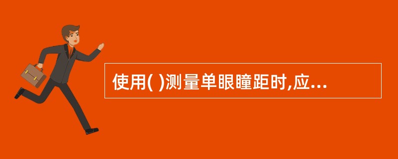 使用( )测量单眼瞳距时,应使用遮盖板遮盖单眼,再根据瞳孔反光点测量数据。