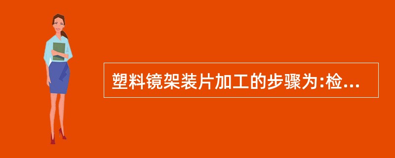 塑料镜架装片加工的步骤为:检查镜片镜架;预热烘热器;加热镜架;装配镜片(应从鼻侧