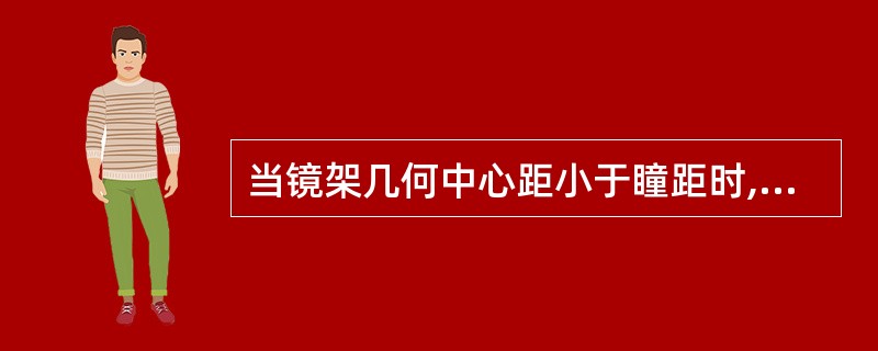 当镜架几何中心距小于瞳距时,光心应 ();当镜架镜圈高度的一半大于瞳高时,光心应